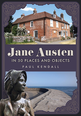 Jane Austen in 50 Places and Objects - Paul Kendall