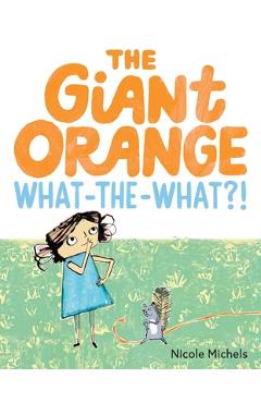 Coperta cărții 'The Giant Orange What-The-What?! - Nicole Michels'