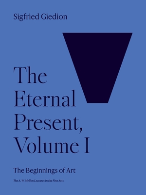 The Eternal Present, Volume I: The Beginnings of Art - Sigfried Giedion