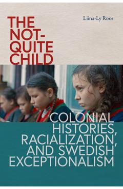 Poza produsului The Not-Quite Child: Colonial Histories, Racialization, and Swedish Exceptionalism - Liina-ly Roos