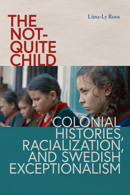 The Not-Quite Child: Colonial Histories, Racialization, and Swedish Exceptionalism - Liina-ly Roos