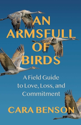 Coperta cărții 'An Armsfull of Birds: A Field Guide to Love, Loss, and Commitment - Cara Benson'