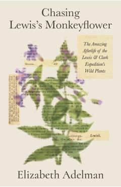 Coperta cărții 'Chasing Lewis's Monkeyflower: The Amazing Afterlife of the Lewis and Clark Expedition's Wild Plants - Elizabeth Adelman'