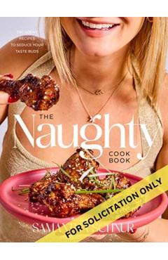 The Naughty Cookbook: Decadent Recipes to Seduce Your Taste Buds - Samantha Schnur