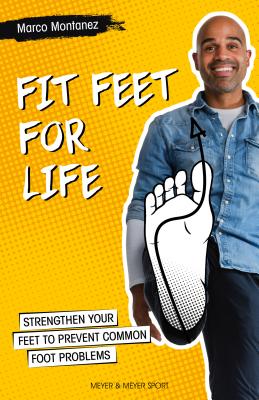 Fit Feet for Life: Strengthen Your Feet to Prevent Common Foot Problems - Marco Montanez