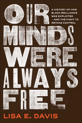 Coperta cărții 'Our Minds Were Always Free: A History of How Black Brilliance Was Exploited--And the Fight to Retake Control - Lisa E.'
