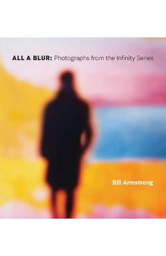 Coperta cărții 'All a Blur: Photographs from the Infinity Series - Bill Armstrong'