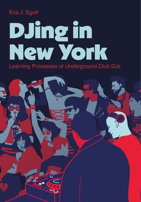 Djing in New York: Learning Processes of Underground Club Djs - Eva J. Egolf