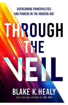 Coperta cărții 'Through the Veil: Overcoming Principalities and Powers of the Modern Age - Blake K. Healy'