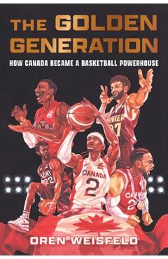 Coperta cărții 'The Golden Generation: How Canada Became a Basketball Powerhouse - Oren Weisfeld'