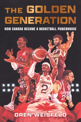 The Golden Generation: How Canada Became a Basketball Powerhouse - Oren Weisfeld