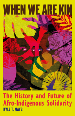 Coperta cărții 'When We Are Kin: The History and Future of Afro-Indigenous Solidarity - Kyle T. Mays'