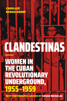 Coperta cărții 'Clandestinas: Women in the Cuban Revolutionary Underground, 1955-1959 - Carollee Bengelsdorf'