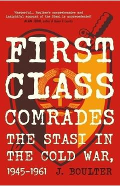 Poza produsului First Class Comrades: The Stasi in the Cold War, 1945-1961 - J. Boulter