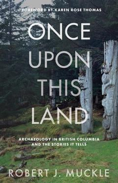 Coperta cărții 'Once Upon This Land: Archaeology in British Columbia and the Stories It Tells - Robert J. Muckle'