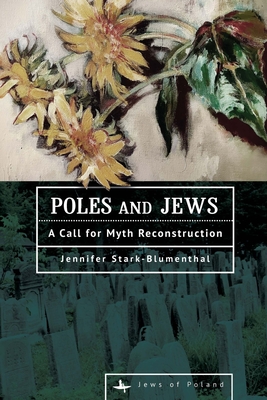 Poles and Jews: A Call for Myth Reconstruction - Jennifer Stark-blumenthal