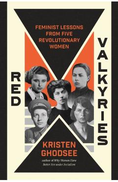 Red Valkyries: Feminist Lessons from Five Revolutionary Women - Kristen Ghodsee