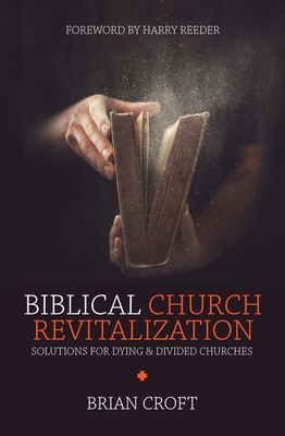 Biblical Church Revitalization: Solutions for Dying & Divided Churches - Brian Croft