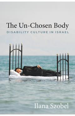 The Un-Chosen Body: Disability Culture in Israel - Ilana Szobel