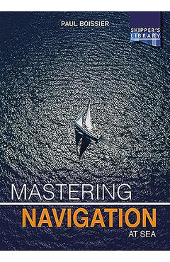 Coperta cărții 'Mastering Navigation at Sea: De-Mystifying Navigation for the Cruising Skipper - Paul Boissier'