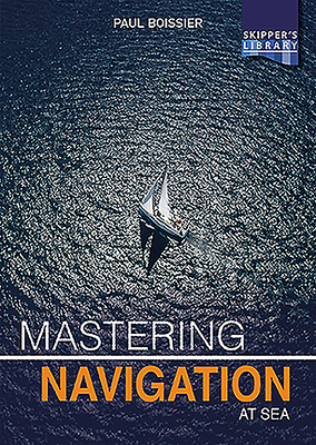 Mastering Navigation at Sea: De-Mystifying Navigation for the Cruising Skipper - Paul Boissier