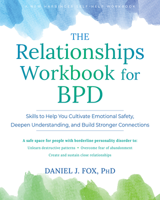 The Relationships Workbook for Bpd: Skills to Cultivate Emotional Safety, Deepen Understanding, and Build Stronger Connections - Daniel J. Fox