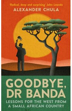 Coperta cărții 'Goodbye, Dr Banda: Lessons for the West from a Small African Country - Alexander Chula'