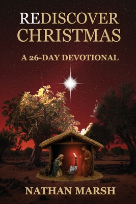 Rediscover Christmas: A 26 Day Advent Devotional - Nathan Marsh