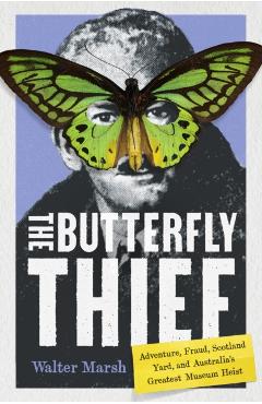 Poza produsului The Butterfly Thief: Adventure, Fraud, Scotland Yard, and Australia's Greatest Museum Heist - Walter Marsh