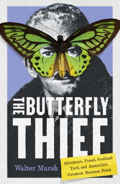The Butterfly Thief: Adventure, Fraud, Scotland Yard, and Australia's Greatest Museum Heist - Walter Marsh