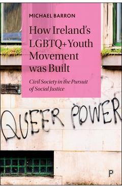 Coperta cărții 'How Ireland's LGBTQ+ Youth Movement Was Built: Civil Society in the Pursuit of Social Justice - Michael Barron'