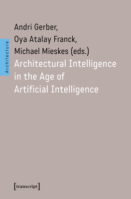 Architectural Intelligence in the Age of Artificial Intelligence - Andri Gerber