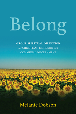 Belong: Group Spiritual Direction for Christian Friendship and Communal Discernment - Melanie Dobson