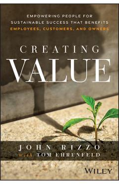 Poza produsului Creating Value: Empowering People for Sustainable Success That Benefits Employees, Customers, and Owners - John Rizzo