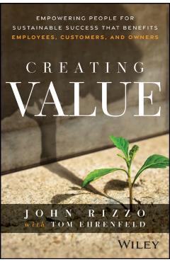 Creating Value: Empowering People for Sustainable Success That Benefits Employees, Customers, and Owners - John Rizzo