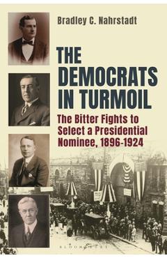 Coperta cărții 'The Democrats in Turmoil: The Bitter Fights to Select a Presidential Nominee, 1896-1924 - Bradley C. Nahrstadt'