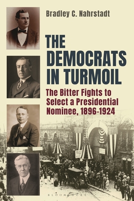 The Democrats in Turmoil: The Bitter Fights to Select a Presidential Nominee, 1896-1924 - Bradley C. Nahrstadt