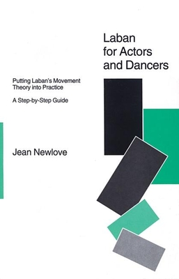 Laban for Actors and Dancers: Putting Laban's Movement Theory Into Practice: A Ste-By-Step Guide - Jean Newlove
