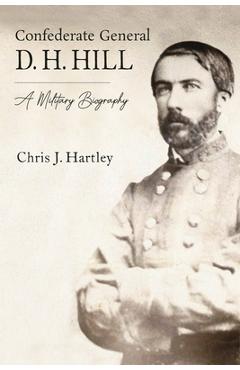Coperta cărții 'Confederate General D. H. Hill: A Military Biography - Chris J. Hartley'