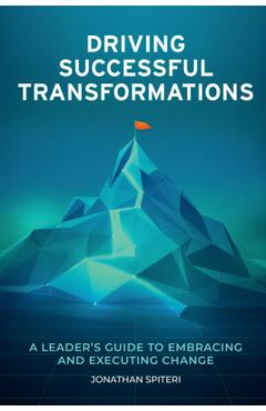 Poza produsului Driving Successful Transformations: A Leader's Guide to Embracing and Executing Change - Jonathan Spiteri