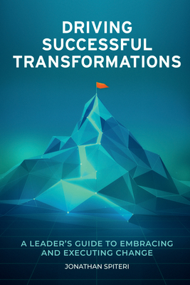 Driving Successful Transformations: A Leader's Guide to Embracing and Executing Change - Jonathan Spiteri
