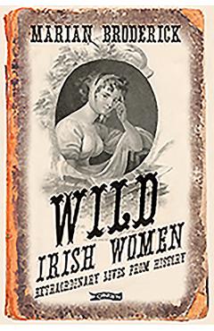 Poza produsului Wild Irish Women: Extraordinary Lives from History - Marian Broderick