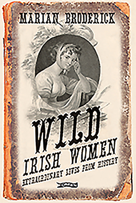 Wild Irish Women: Extraordinary Lives from History - Marian Broderick