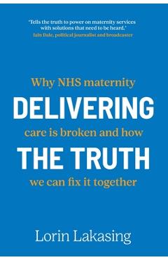 Delivering the Truth: Why NHS maternity care is broken and how we can fix it together - Lorin Lakasing