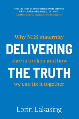 Delivering the Truth: Why NHS maternity care is broken and how we can fix it together - Lorin Lakasing