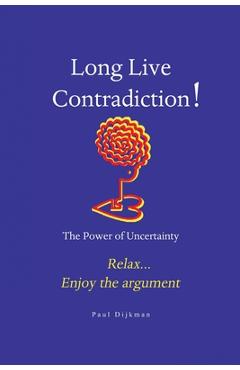 Long Live Contradiction - The Power of Uncertainty - Paul Dijkman