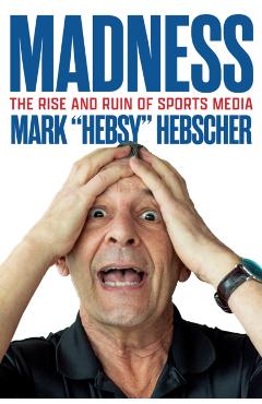 Madness: The Rise and Ruin of Sports Media - Mark Hebscher