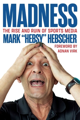 Madness: The Rise and Ruin of Sports Media - Mark Hebscher