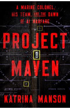 Coperta cărții 'Project Maven: A Marine Colonel, His Team, and the Dawn of AI Warfare - Katrina Manson'