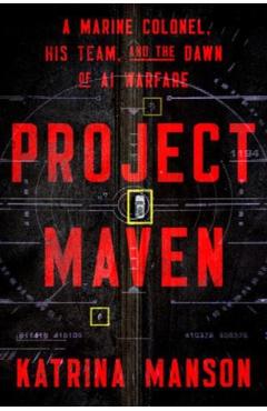 Project Maven: A Marine Colonel, His Team, and the Dawn of AI Warfare - Katrina Manson